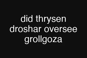 did thrysen droshar oversee grollgoza