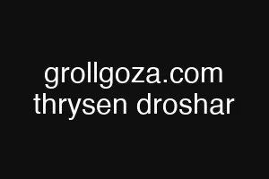 grollgoza.com thrysen droshar
